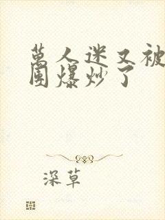 万人迷又被主角团爆炒了