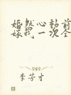 婚然心动前妻再嫁我一次全文免费阅读封面
