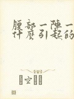 腹部一阵一阵痛什么引起的