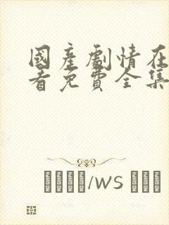 国产剧情在线观看免费全集电视剧在