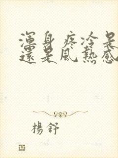 浑身疼冷是风寒还是风热感冒