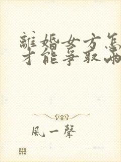 离婚女方怎么样才能争取两个孩子的抚养权