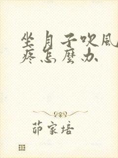 坐月子吹风了头疼怎么办