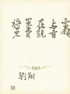 将军在上电视剧免费观看超清