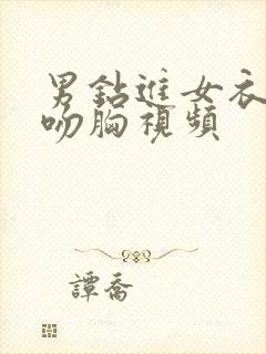 男钻进女衣服里吻胸视频