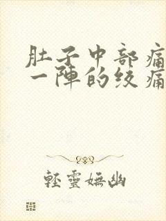 肚子中部痛一阵一阵的绞痛