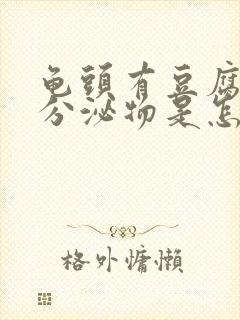 龟头有豆腐渣样分泌物是怎么回事封面