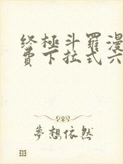 终极斗罗漫画免费下拉式六漫画