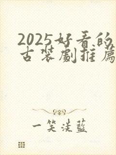 2025好看的古装剧推荐榜前十名