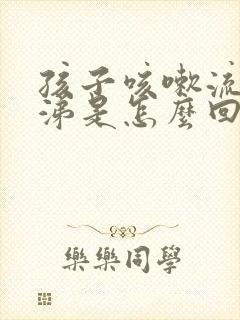 孩子咳嗽流清鼻涕是怎么回事