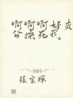 啊啊啊好爽啊老公操死我