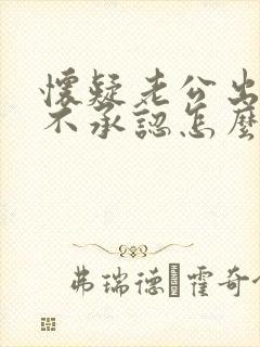 怀疑老公出轨他不承认怎么处理