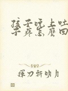 孩子晚上吐了肚子疼怎么回事