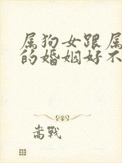属狗女跟属猴男的婚姻好不好