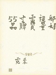 55寸电视哪个品牌质量好