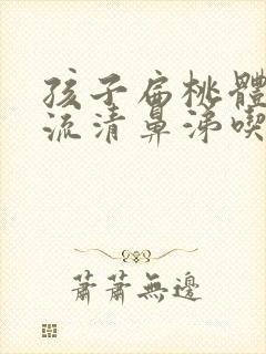 孩子扁桃体发炎流清鼻涕吃什么药