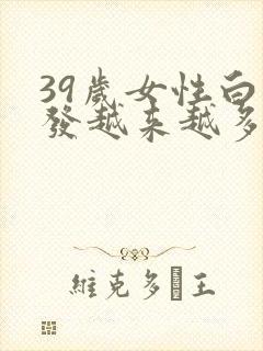 39岁女性白头发越来越多是身体哪里有问题封面