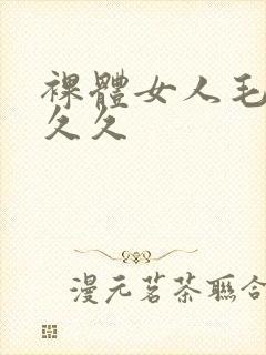 裸体女人毛片久久久