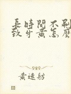 长时间不刷牙导致牙黄怎么办