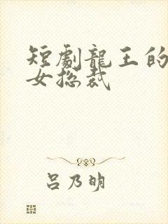 短剧龙王的冰山女总裁