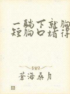 一躺下就胸闷气短胸口堵得慌有气