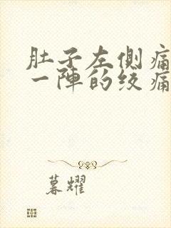 肚子左侧痛一阵一阵的绞痛男性