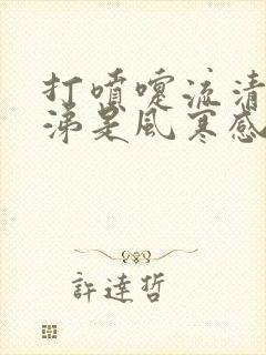 打喷嚏流清水鼻涕是风寒感冒还是风热感冒