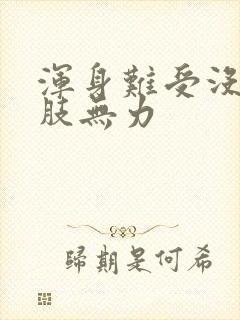 浑身难受没劲四肢无力