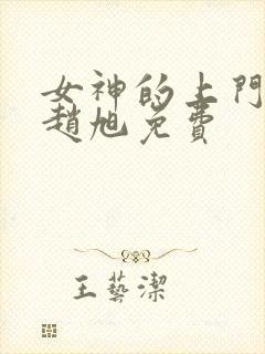 女神的上门贵婿赵旭免费