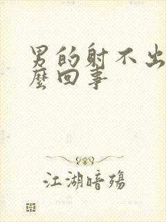 男的射不出是怎么回事