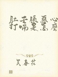 肚子胀恶心想吐打嗝是怎么回事