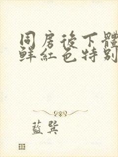 同房后下体出血鲜红色特别少,非经期