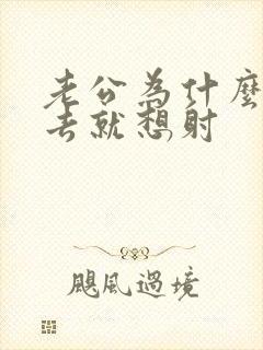 老公为什么一进去就想射