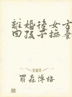 离婚后女方想要回孩子抚养权