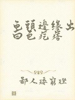 龟头边缘出现小白色疙瘩