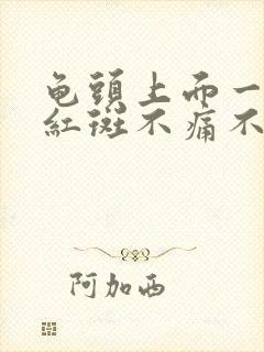 龟头上面一块块红斑不痛不痒封面