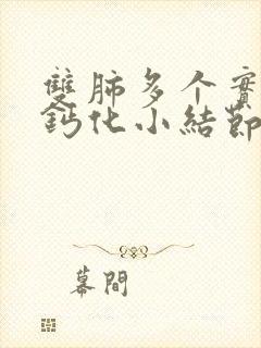 双肺多个实性及钙化小结节