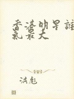 香港明星谁的名气最大