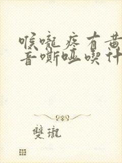 喉咙疼有黄痰声音嘶哑吃什么药