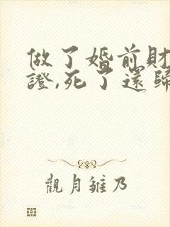 做了婚前财产公证,死了还归配偶吗