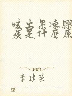 咳出果冻胶状的痰是什么原因