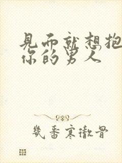 见面就想抱你吻你的男人