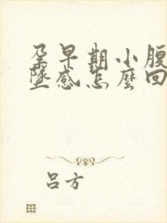 孕早期小腹有下坠感怎么回事