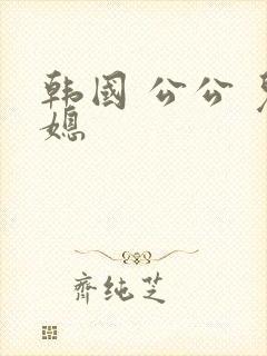 韩国 公公 儿媳