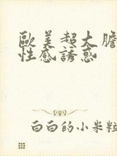 欧美超大胆裸体性感诱惑