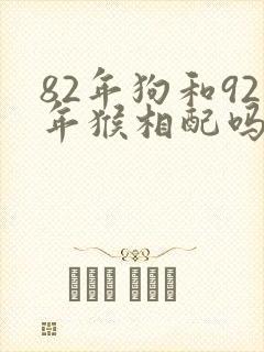 82年狗和92年猴相配吗