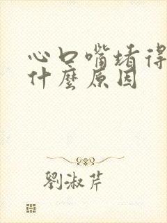 心口嘴堵得慌是什么原因