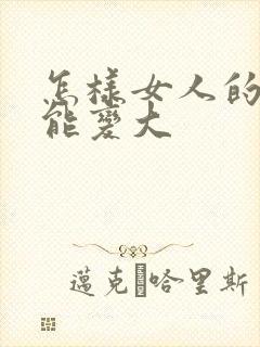 怎样女人的胸才能变大