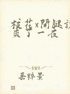 校花x开腿让我爽了一夜