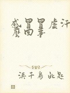 感冒冒虚汗是怎么回事